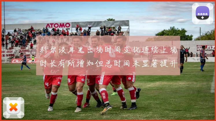 科尔谈库里出场时间变化连续上场时长有所增加但总时间未显著提升