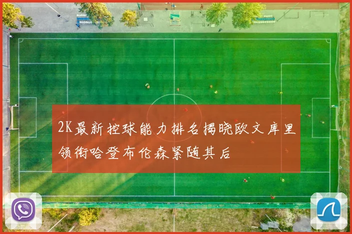 2K最新控球能力排名揭晓欧文库里领衔哈登布伦森紧随其后