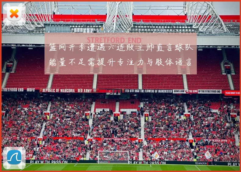 篮网开季遭遇六连败主帅直言球队能量不足需提升专注力与肢体语言