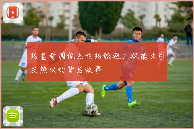 约基奇调侃杰伦约翰逊三双能力引发热议的背后故事