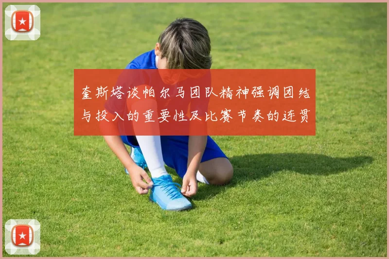 奎斯塔谈帕尔马团队精神强调团结与投入的重要性及比赛节奏的连贯性
