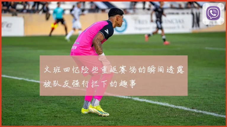 文班回忆险些重返赛场的瞬间透露被队友强行拦下的趣事