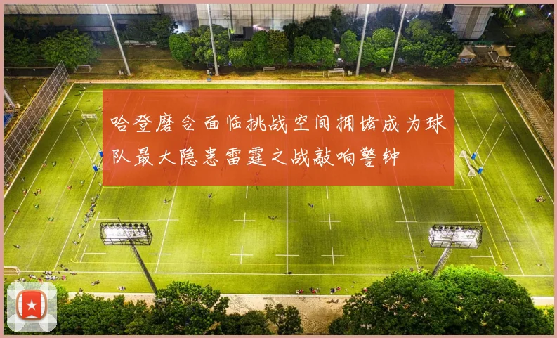 哈登磨合面临挑战空间拥堵成为球队最大隐患雷霆之战敲响警钟