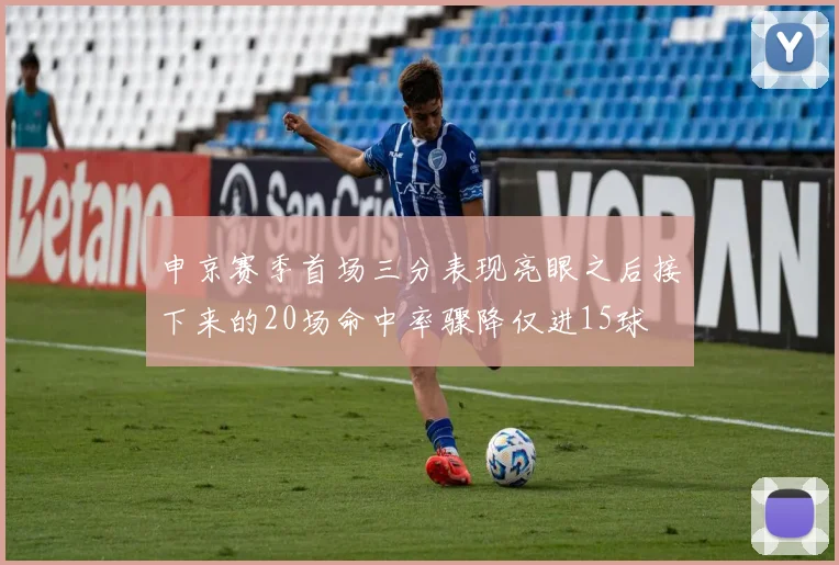 申京赛季首场三分表现亮眼之后接下来的20场命中率骤降仅进15球