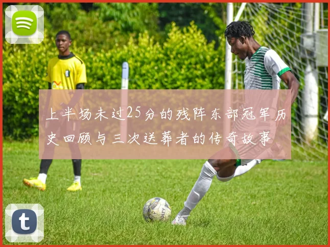 上半场未过25分的残阵东部冠军历史回顾与三次送葬者的传奇故事