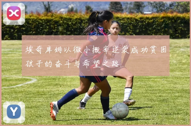 埃奇库姆以微小概率逆袭成功贫困孩子的奋斗与希望之路