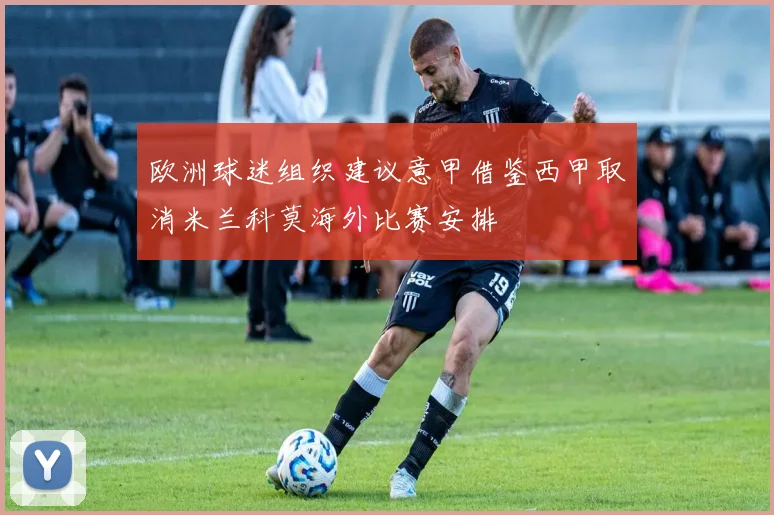 欧洲球迷组织建议意甲借鉴西甲取消米兰科莫海外比赛安排